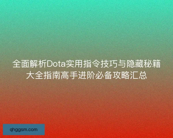 全面解析Dota实用指令技巧与隐藏秘籍大全指南高手进阶必备攻略汇总