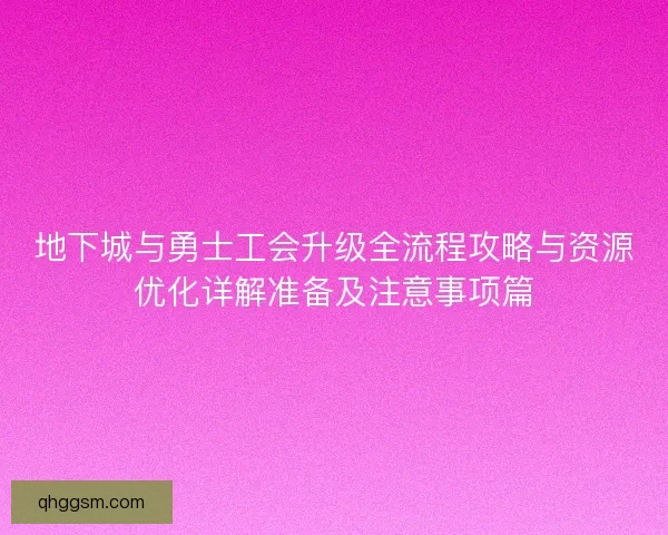 地下城与勇士工会升级全流程攻略与资源优化详解准备及注意事项篇